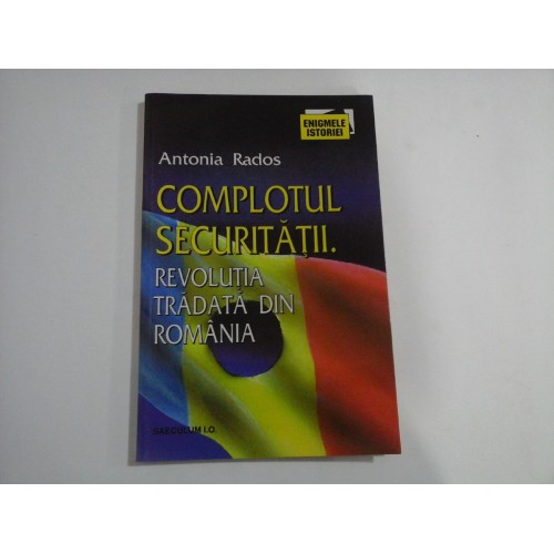 COMPLOTUL SECURITATII. Revolutia tradata din ROMANIA - Antonia RADOS - Bucuresti, 1999 COMPLOTUL SECURITATII. Revolutia tradata din ROMANIA - Antonia RADOS - Bucuresti, 1999